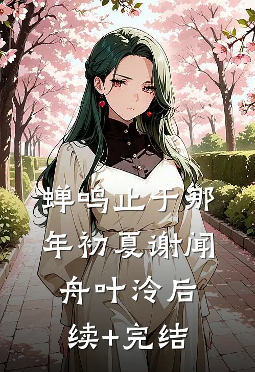 蝉鸣止于那年初夏谢闻舟叶泠后续+完结