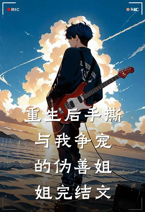 重生后手撕与我争宠的伪善姐姐完结文
