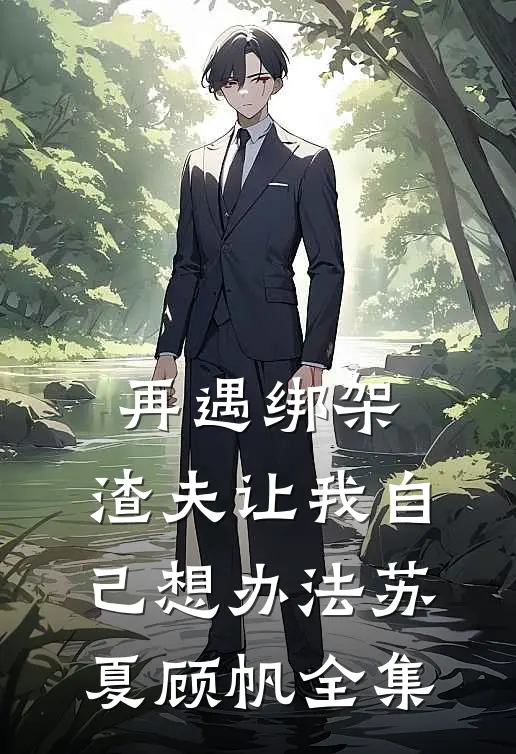 再遇绑架，渣夫让我自己想办法苏夏顾帆 全集