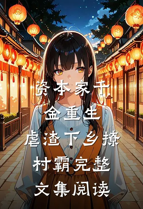 资本家千金重生，虐渣下乡撩村霸完整文集阅读