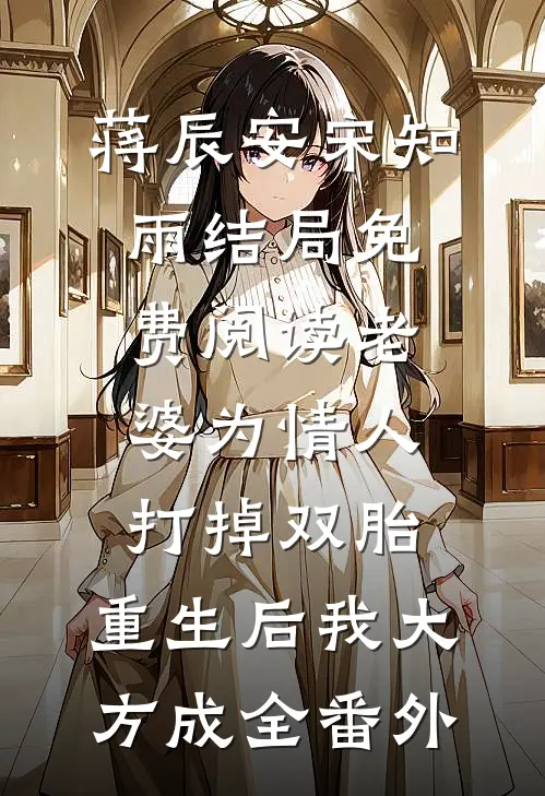 蒋辰安宋知雨结局免费阅读老婆为情人打掉双胎，重生后我大方成全番外