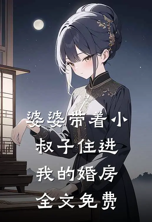 婆婆带着小叔子住进我的婚房全文免费
