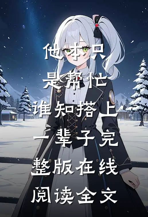 他本只是帮忙，谁知搭上一辈子完整版在线阅读全文