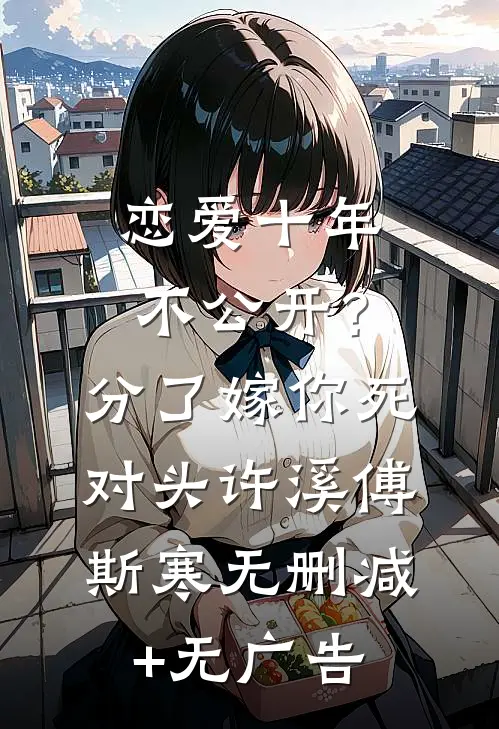 恋爱十年不公开？分了嫁你死对头许溪傅斯寒无删减+无广告