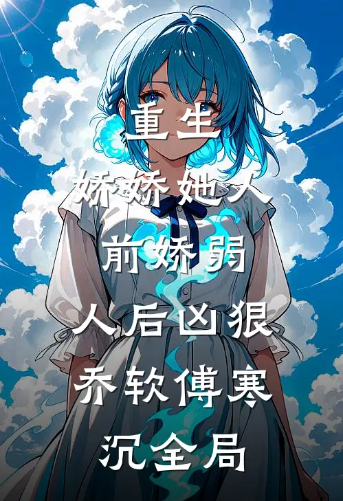 重生：娇娇她人前娇弱，人后凶狠乔软傅寒沉全局