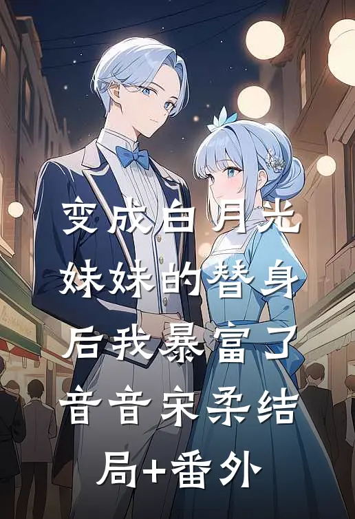 变成白月光妹妹的替身后我暴富了音音宋柔结局+番外