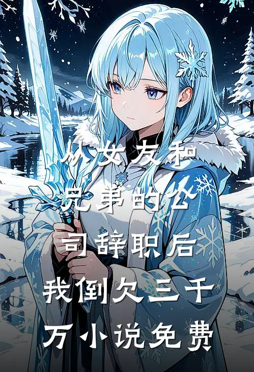 从女友和兄弟的公司辞职后，我倒欠三千万小说免费