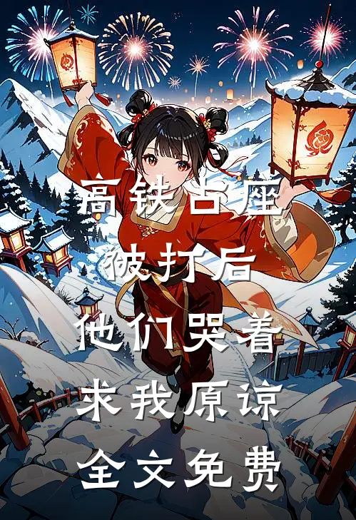 高铁占座被打后，他们哭着求我原谅全文免费