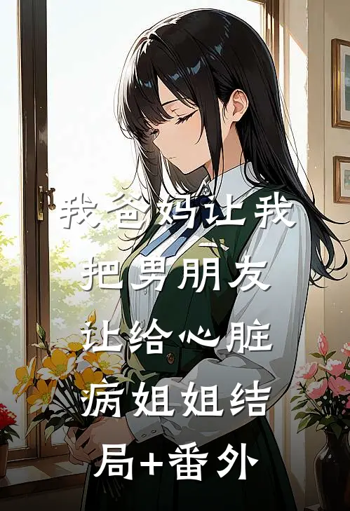 我爸妈让我把男朋友让给心脏病姐姐结局+番外