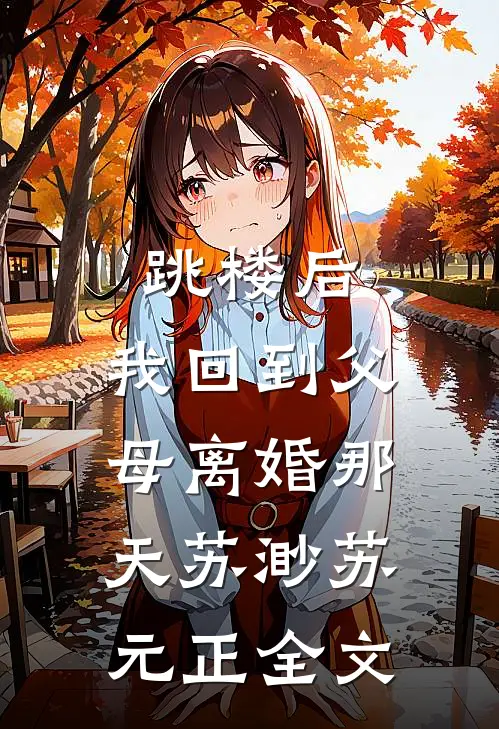 跳楼后，我回到父母离婚那天苏渺苏元正全文