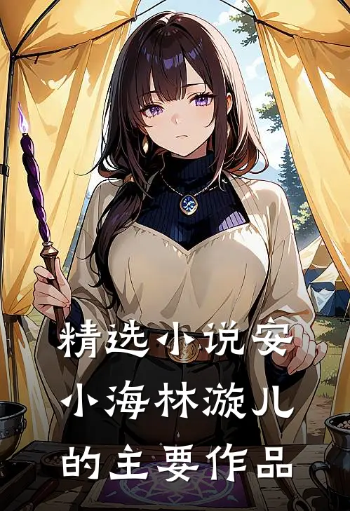 精选小说安小海林漩儿的主要作品