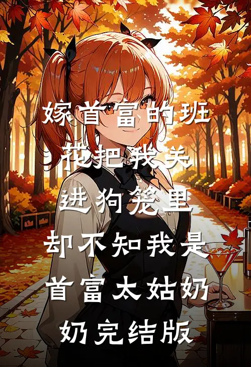 嫁首富的班花把我关进狗笼里，却不知我是首富太姑奶奶完结版