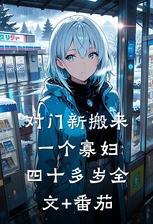对门新搬来一个寡妇，四十多岁全文+番茄