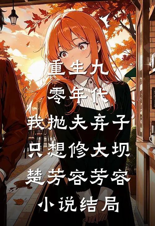 重生九零年代，我抛夫弃子只想修大坝楚芳容芳容小说结局