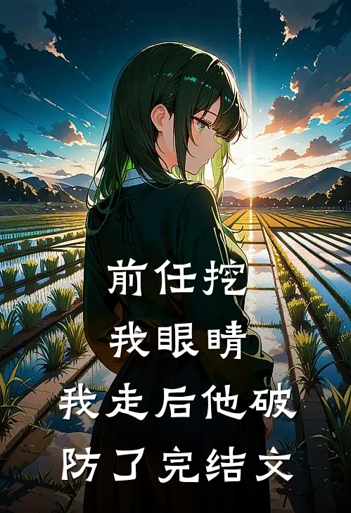 前任挖我眼睛，我走后他破防了完结文