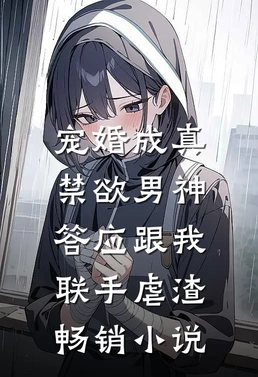 宠婚成真：禁欲男神答应跟我联手虐渣畅销小说
