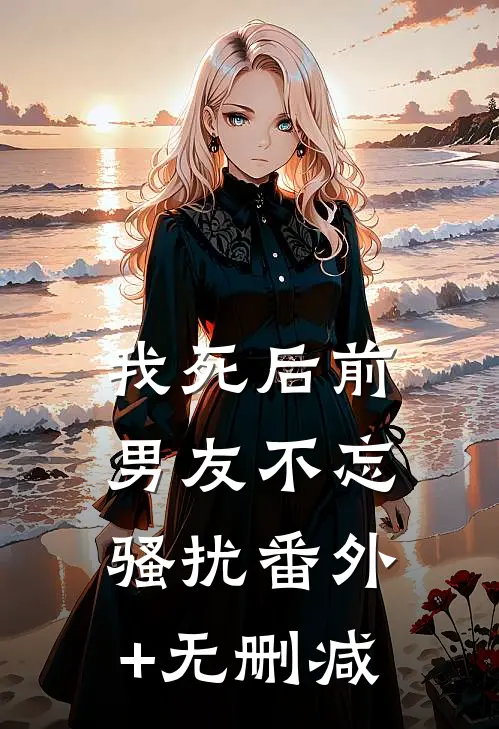 我死后前男友不忘骚扰番外+无删减