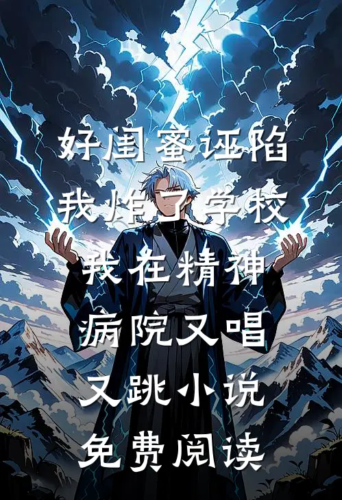 好闺蜜诬陷我炸了学校，我在精神病院又唱又跳小说免费阅读