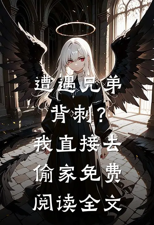 遭遇兄弟背刺？我直接去偷家免费阅读全文