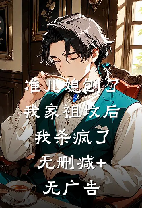 准儿媳刨了我家祖坟后，我杀疯了无删减+无广告