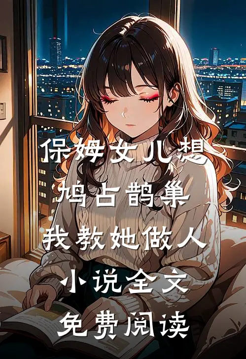 保姆女儿想鸠占鹊巢，我教她做人小说全文免费阅读