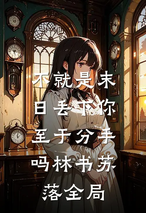 不就是末日丢下你，至于分手吗林书苏落全局