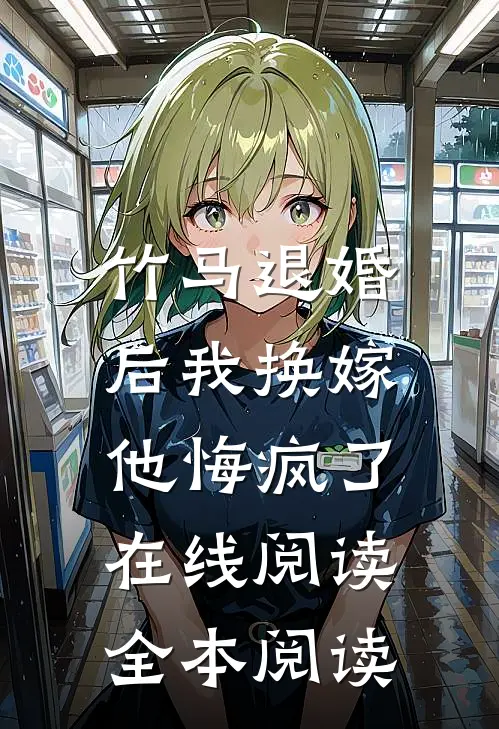 竹马退婚后我换嫁，他悔疯了在线阅读全本阅读