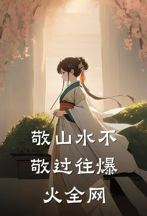 敬山水不敬过往爆火全网