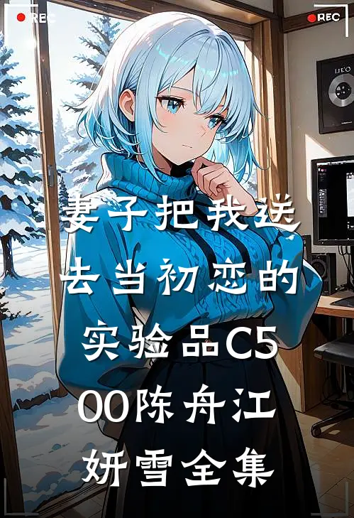 妻子把我送去当初恋的实验品C500陈舟江妍雪全集