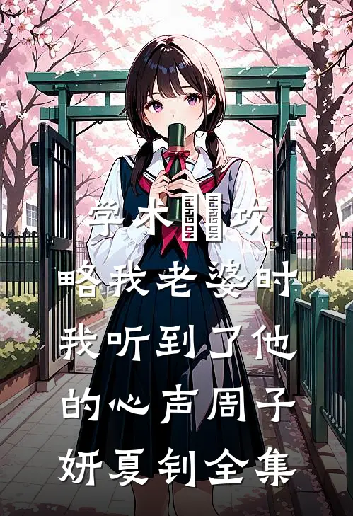 学术嫪毐攻略我老婆时，我听到了他的心声周子妍夏钊 全集