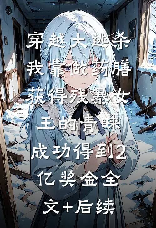 穿越大逃杀，我靠做药膳获得残暴女王的青睐，成功得到2亿奖金全文+后续