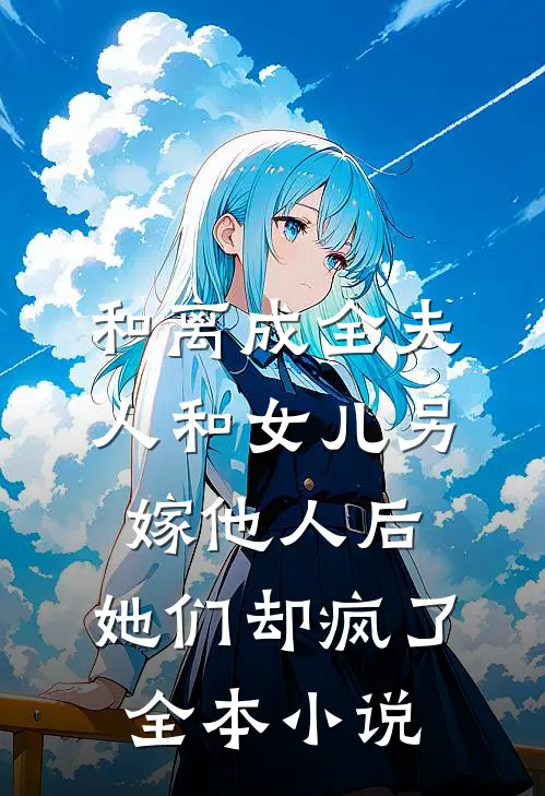 和离成全夫人和女儿另嫁他人后，她们却疯了全本小说