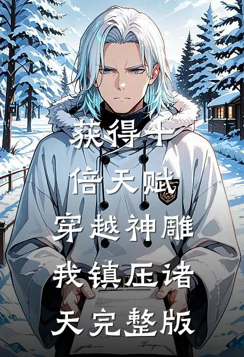 获得十倍天赋，穿越神雕我镇压诸天完整版