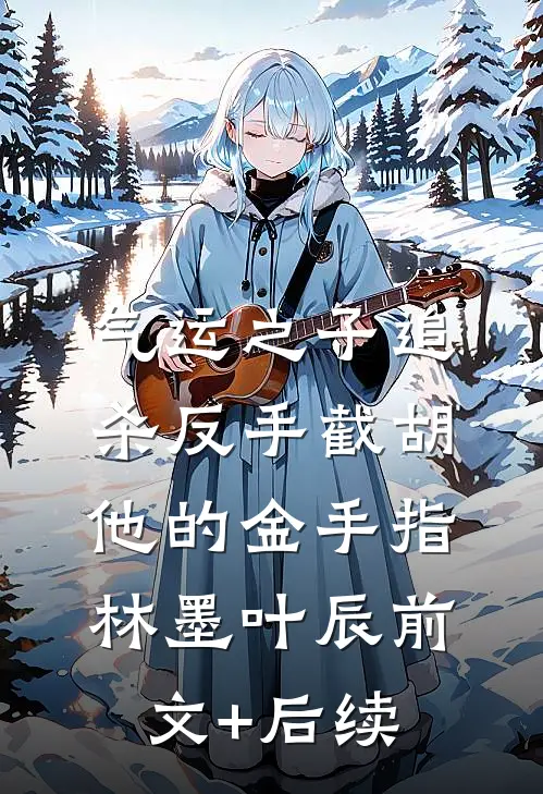 气运之子追杀反手截胡他的金手指林墨叶辰前文+后续