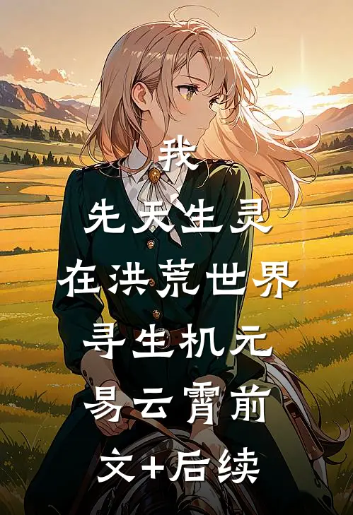 我，先天生灵，在洪荒世界寻生机元易云霄前文+后续