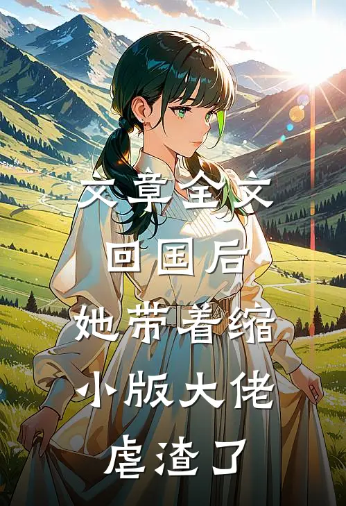 文章全文回国后，她带着缩小版大佬虐渣了
