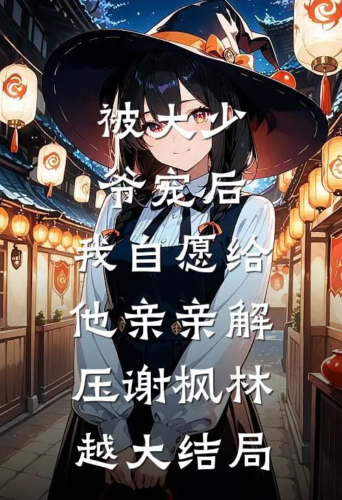 被大少爷宠后，我自愿给他亲亲解压谢枫林越大结局