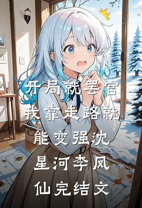 开局就罢官，我靠走路就能变强沈星河李凤仙完结文