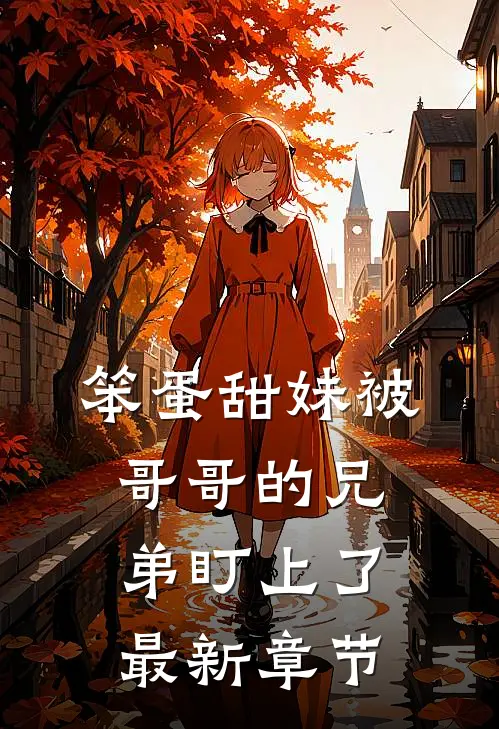 笨蛋甜妹被哥哥的兄弟盯上了最新章节