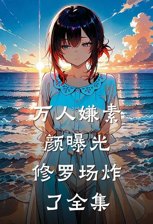 万人嫌素颜曝光，修罗场炸了全集