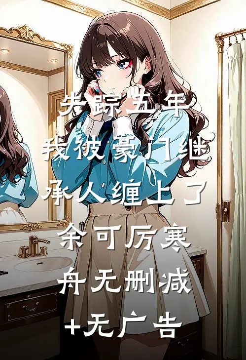 失踪五年，我被豪门继承人缠上了余可厉寒舟无删减+无广告