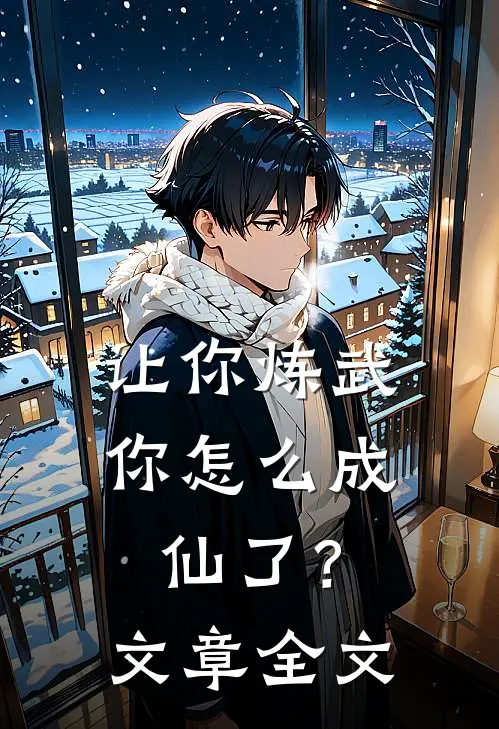 让你炼武,你怎么成仙了?文章全文免费阅读