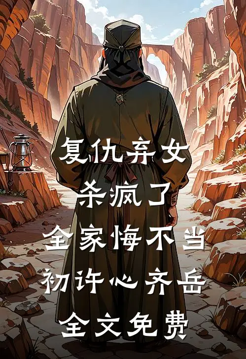复仇弃女杀疯了，全家悔不当初许心齐岳全文免费