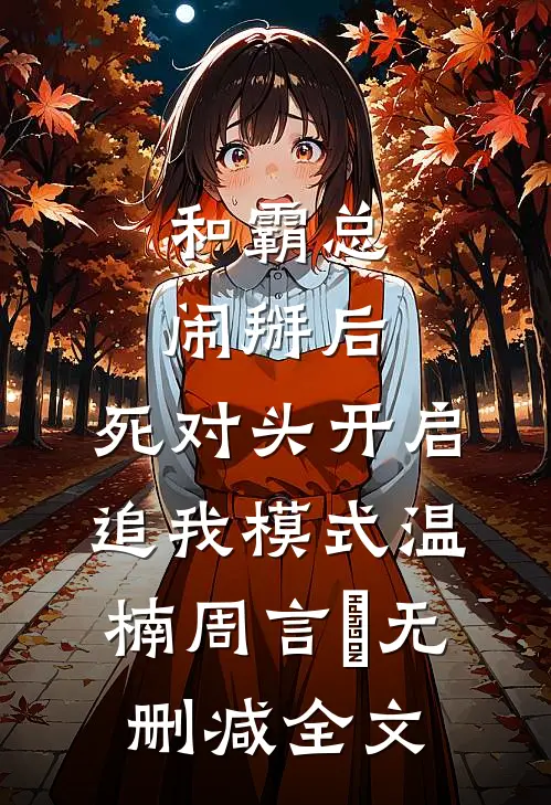 和霸总闹掰后，死对头开启追我模式温楠周言垏无删减全文