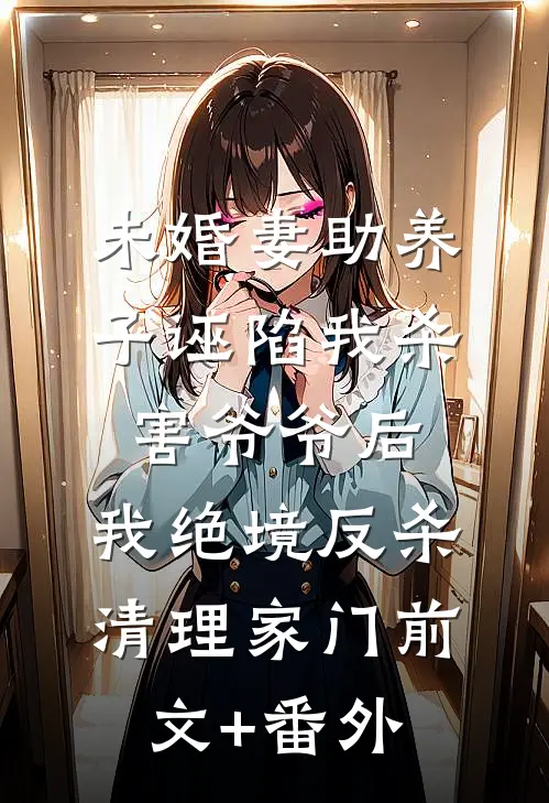 未婚妻助养子诬陷我杀害爷爷后，我绝境反杀清理家门前文+番外