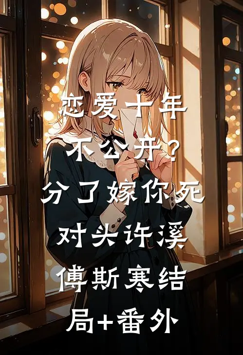 恋爱十年不公开？分了嫁你死对头许溪傅斯寒结局+番外
