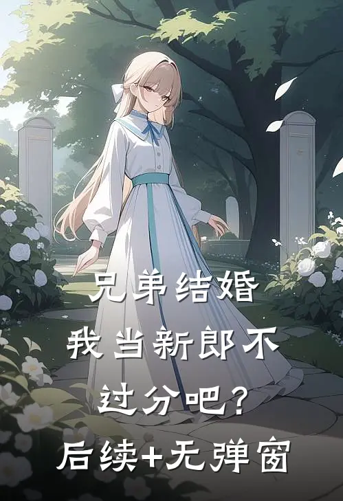 兄弟结婚，我当新郎不过分吧？后续+无弹窗