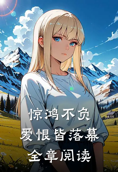 惊鸿不负,爱恨皆落幕全章阅读答案
