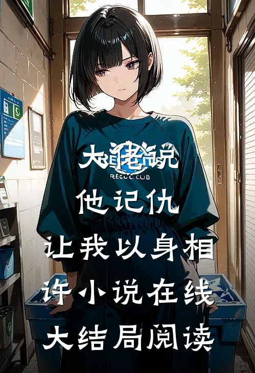 大佬说他记仇，让我以身相许小说在线大结局阅读