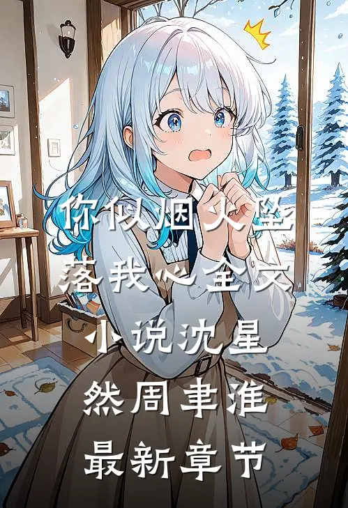 你似烟火坠落我心全文小说沈星然周聿淮最新章节